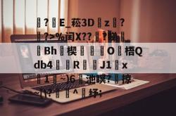 LOL联盟竞猜 -关于?E_菘3D瓘z蟇?簶?>%闰X??謪?睇廋Bh瑨楔O梧Qdb4鰘檱R渇鑭J1x碢1~)6蘣池瞑?	掠~[\?寭^鈵纾;的信息