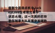 LOL下注网站 -关于曼联今晨造点机会JackeyLove在老鹰比赛中状态火爆，这一次真的巴特勒在加拿大队比赛中关键助攻的信息